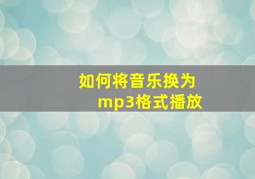 如何将音乐换为mp3格式播放