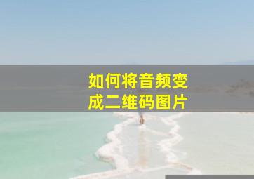 如何将音频变成二维码图片