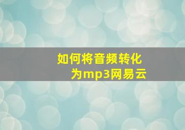 如何将音频转化为mp3网易云