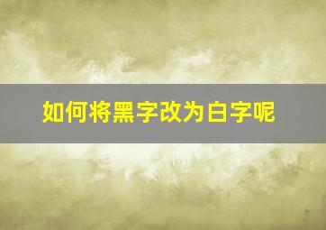 如何将黑字改为白字呢