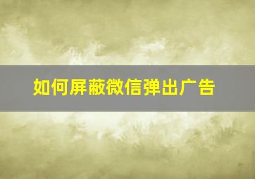 如何屏蔽微信弹出广告