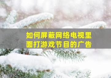 如何屏蔽网络电视里面打游戏节目的广告