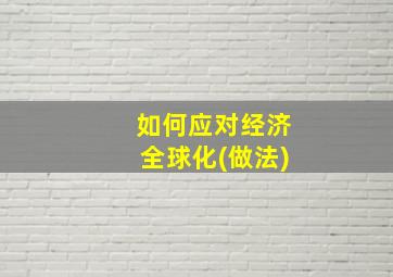 如何应对经济全球化(做法)