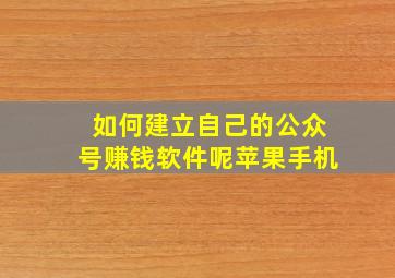 如何建立自己的公众号赚钱软件呢苹果手机