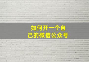 如何开一个自己的微信公众号