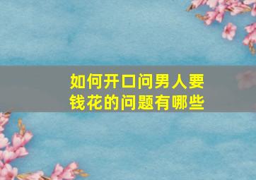 如何开口问男人要钱花的问题有哪些