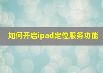 如何开启ipad定位服务功能