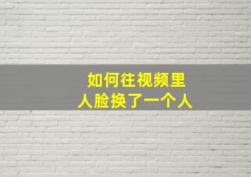 如何往视频里人脸换了一个人