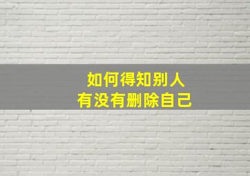 如何得知别人有没有删除自己