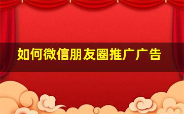 如何微信朋友圈推广广告