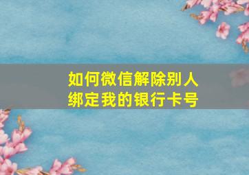 如何微信解除别人绑定我的银行卡号