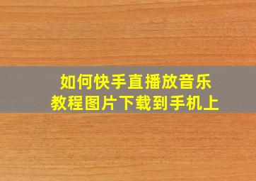 如何快手直播放音乐教程图片下载到手机上