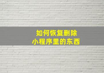 如何恢复删除小程序里的东西