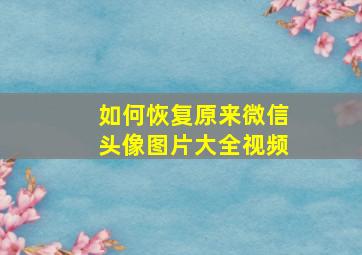 如何恢复原来微信头像图片大全视频