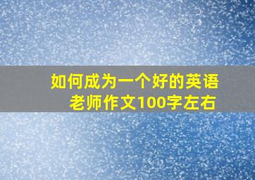 如何成为一个好的英语老师作文100字左右