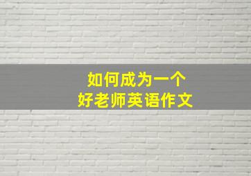 如何成为一个好老师英语作文