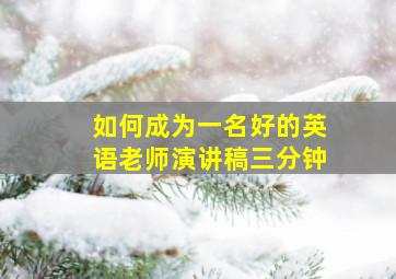 如何成为一名好的英语老师演讲稿三分钟