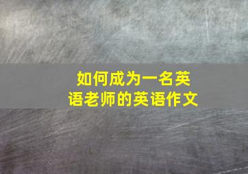 如何成为一名英语老师的英语作文