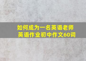 如何成为一名英语老师英语作业初中作文60词