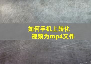 如何手机上转化视频为mp4文件