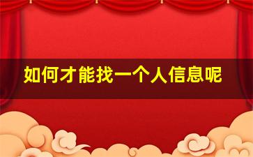 如何才能找一个人信息呢