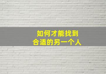 如何才能找到合适的另一个人