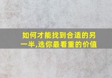 如何才能找到合适的另一半,选你最看重的价值