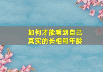 如何才能看到自己真实的长相和年龄