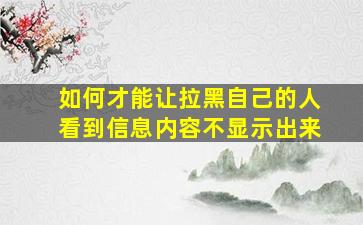 如何才能让拉黑自己的人看到信息内容不显示出来