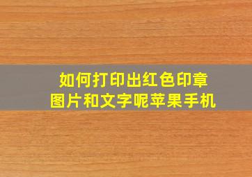 如何打印出红色印章图片和文字呢苹果手机