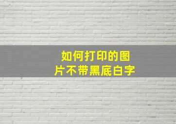 如何打印的图片不带黑底白字