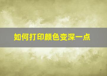 如何打印颜色变深一点