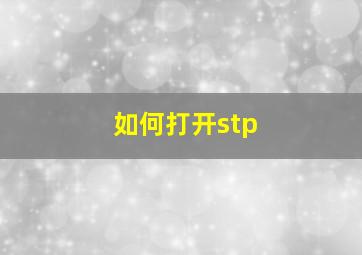 如何打开stp