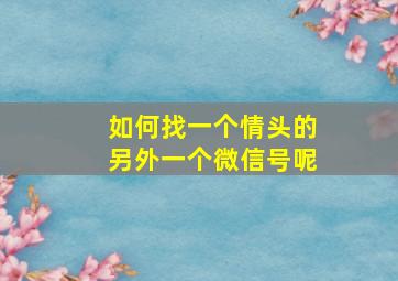 如何找一个情头的另外一个微信号呢