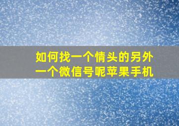 如何找一个情头的另外一个微信号呢苹果手机