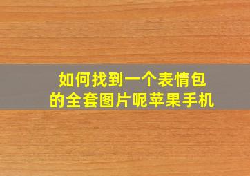 如何找到一个表情包的全套图片呢苹果手机