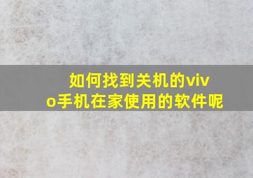 如何找到关机的vivo手机在家使用的软件呢