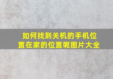 如何找到关机的手机位置在家的位置呢图片大全