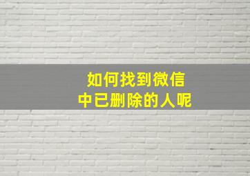 如何找到微信中已删除的人呢