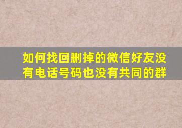 如何找回删掉的微信好友没有电话号码也没有共同的群