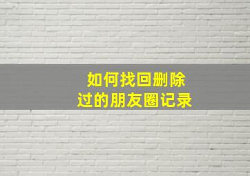 如何找回删除过的朋友圈记录