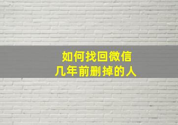 如何找回微信几年前删掉的人