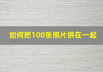 如何把100张照片拼在一起