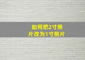 如何把2寸照片改为1寸照片