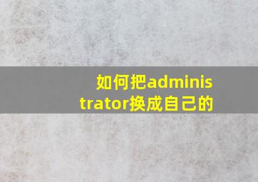 如何把administrator换成自己的