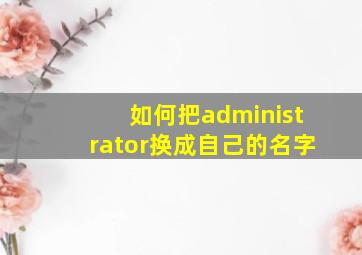 如何把administrator换成自己的名字