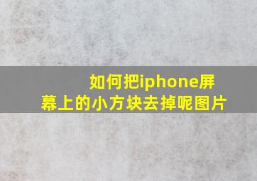 如何把iphone屏幕上的小方块去掉呢图片