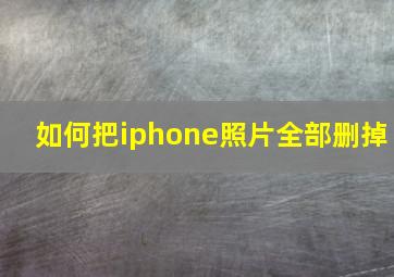 如何把iphone照片全部删掉