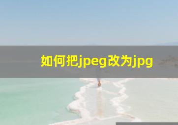 如何把jpeg改为jpg