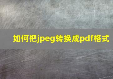 如何把jpeg转换成pdf格式